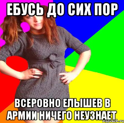 ебусь до сих пор всеровно елышев в армии ничего неузнает, Мем ук