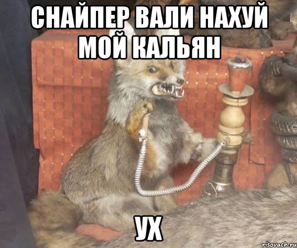 снайпер вали нахуй мой кальян ух