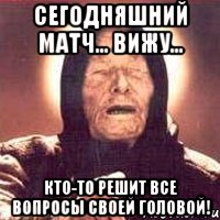 сегодняшний матч... вижу... кто-то решит все вопросы своей головой!, Мем Ванга (цвет)