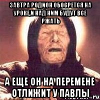 завтра родион обосрется на уроке,и над ним будут все ржать а еще он на перемене отлижит у павлы, Мем Ванга (цвет)