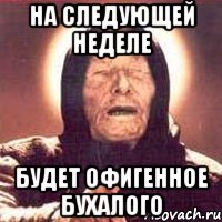 на следующей неделе будет офигенное бухалого, Мем Ванга (цвет)