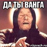 да ты ванга , Мем Ванга (цвет)