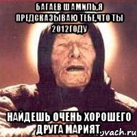 багаев шамиль,я предсказываю тебе,что ты 2012году найдешь очень хорошего друга марият., Мем Ванга (цвет)