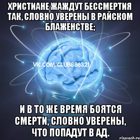 христиане жаждут бессмертия так, словно уверены в райском блаженстве; и в то же время боятся смерти, словно уверены, что попадут в ад., Мем Веселый атеист