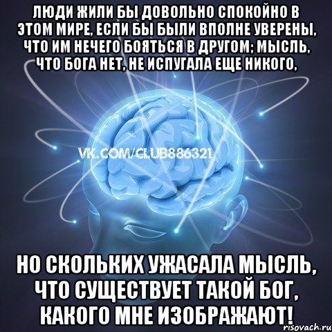 люди жили бы довольно спокойно в этом мире, если бы были вполне уверены, что им нечего бояться в другом; мысль, что бога нет, не испугала еще никого, но скольких ужасала мысль, что существует такой бог, какого мне изображают!, Мем Веселый атеист