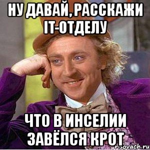 ну давай, расскажи it-отделу что в инселии завёлся крот, Мем Ну давай расскажи (Вилли Вонка)