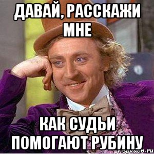 давай, расскажи мне как судьи помогают рубину, Мем Ну давай расскажи (Вилли Вонка)