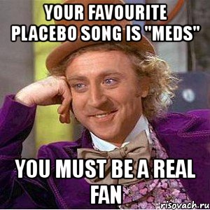 your favourite placebo song is ''meds'' you must be a real fan, Мем Ну давай расскажи (Вилли Вонка)