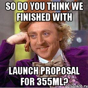 so do you think we finished with launch proposal for 355ml?