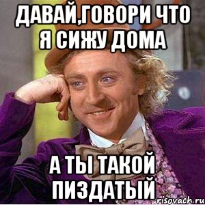 давай,говори что я сижу дома а ты такой пиздатый, Мем Ну давай расскажи (Вилли Вонка)