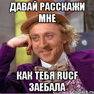 давай расскажи мне как тебя rucf заебала, Мем Ну давай расскажи (Вилли Вонка)