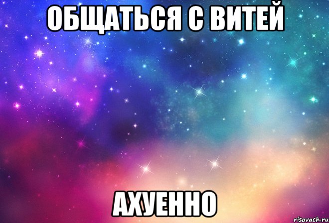 общаться с витей ахуенно