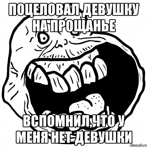 поцеловал девушку на прощанье вспомнил,что у меня нет девушки, Мем всегда один