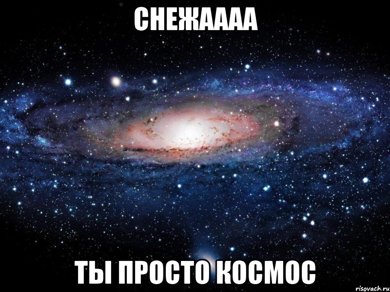 снежаааа ты просто космос, Мем Вселенная