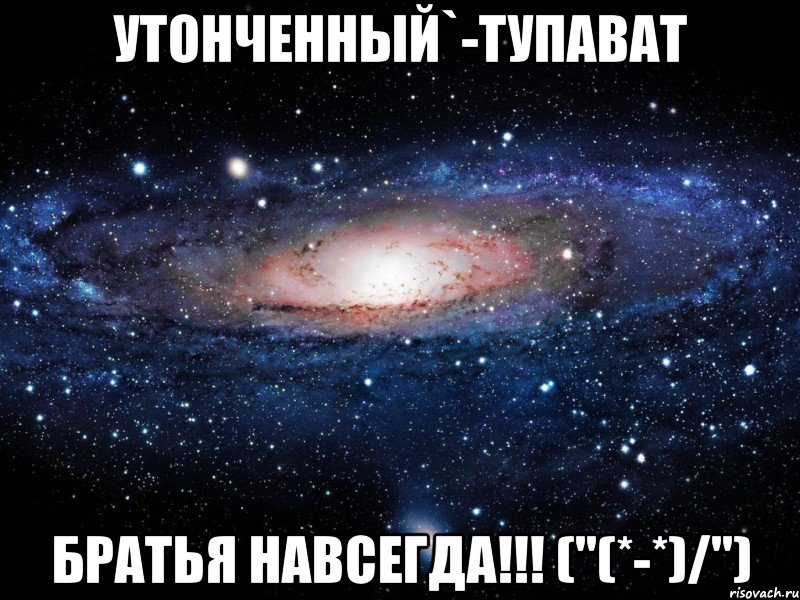 утонченный`-тупават братья навсегда!!! ("(*-*)/"), Мем Вселенная