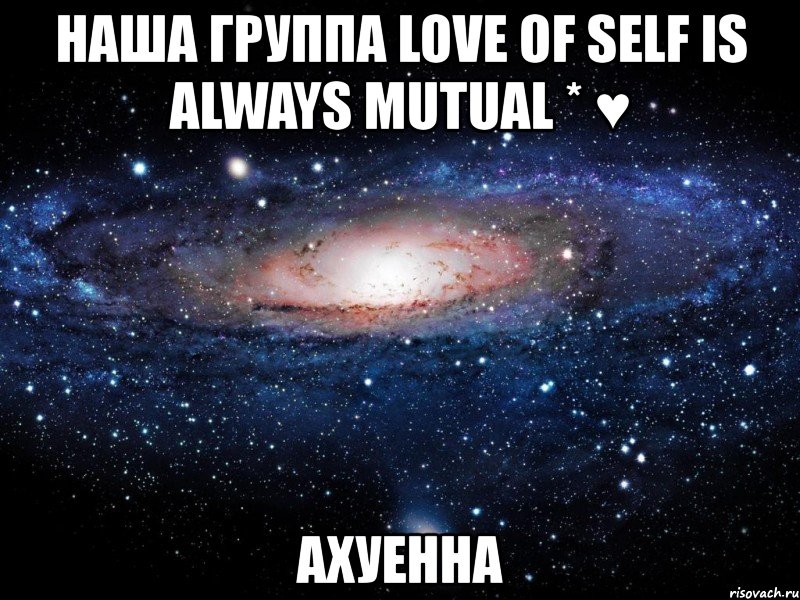 наша группа love of self is always mutual * ♥ ахуенна, Мем Вселенная