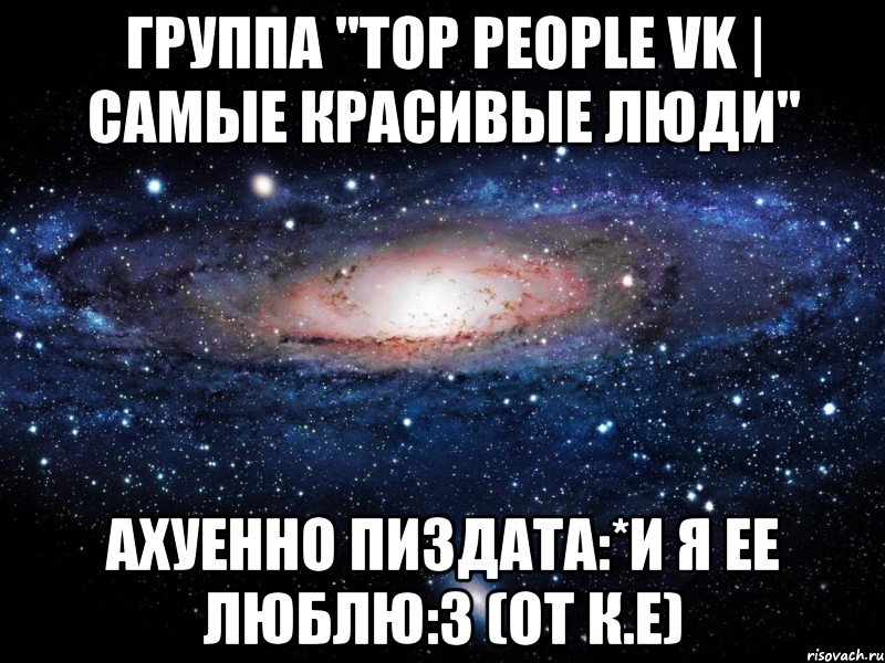 группа "top people vk | самые красивые люди" ахуенно пиздата:*и я ее люблю:з (от к.е), Мем Вселенная