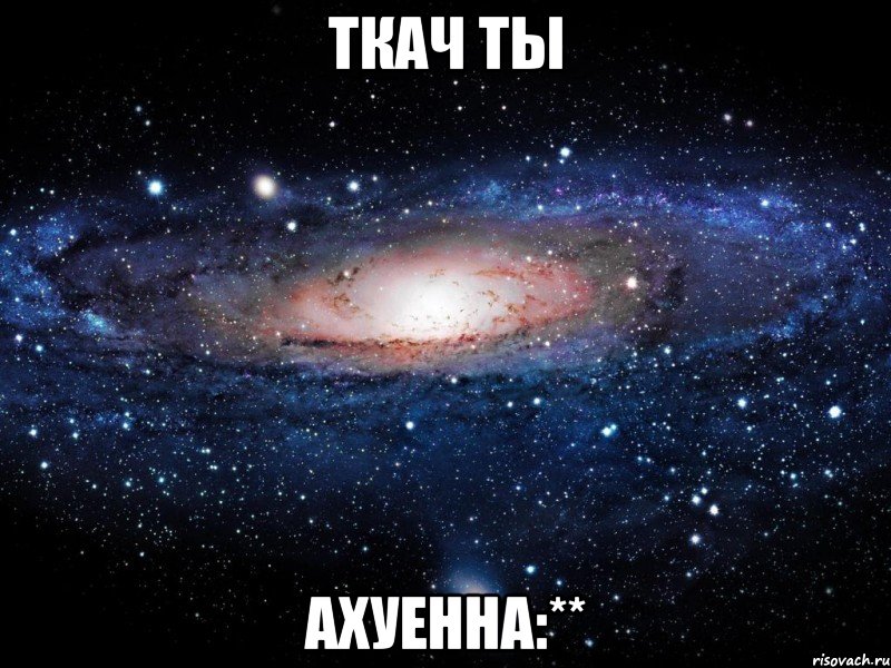 ткач ты ахуенна:**, Мем Вселенная