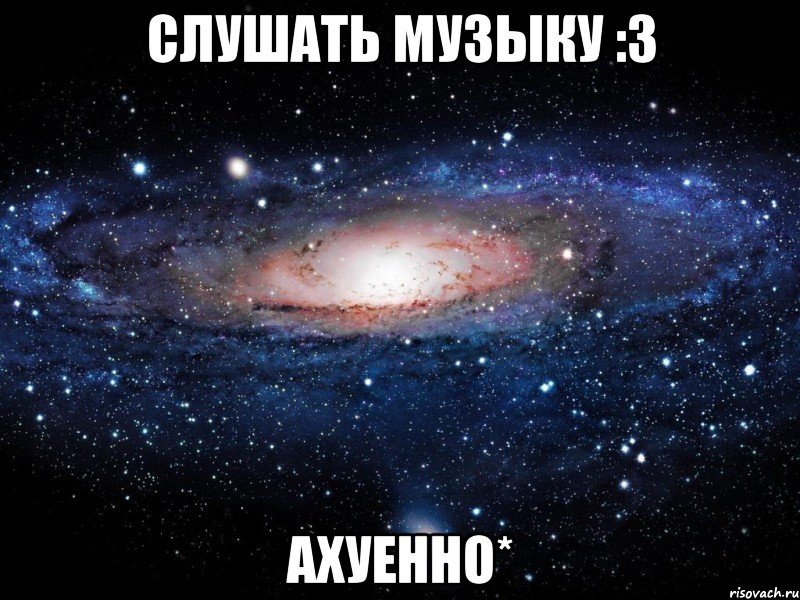 слушать музыку :3 ахуенно*, Мем Вселенная