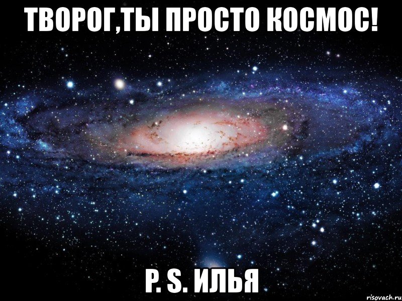 творог,ты просто космос! p. s. илья, Мем Вселенная