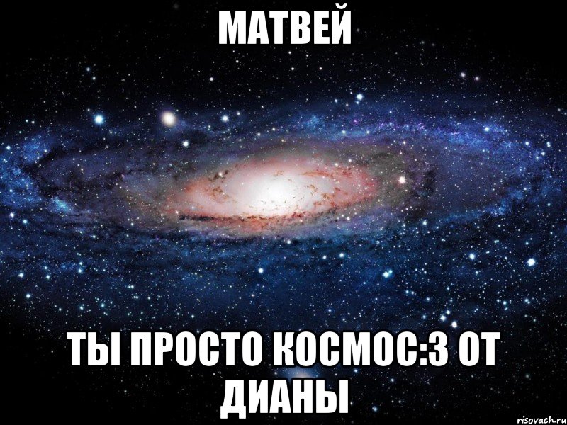 матвей ты просто космос:3 от дианы, Мем Вселенная