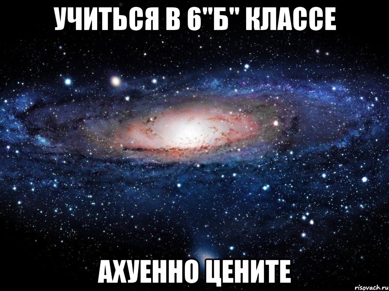 учиться в 6"б" классе ахуенно цените, Мем Вселенная