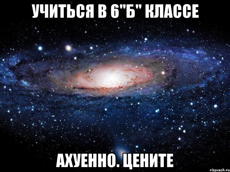 учиться в 6"б" классе ахуенно. цените, Мем Вселенная