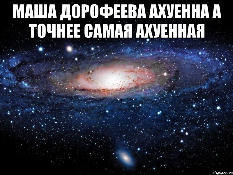 маша дорофеева ахуенна а точнее самая ахуенная , Мем Вселенная