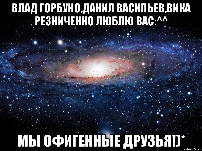 влад горбуно,данил васильев,вика резниченко люблю вас:^^ мы офигенные друзья!)*, Мем Вселенная