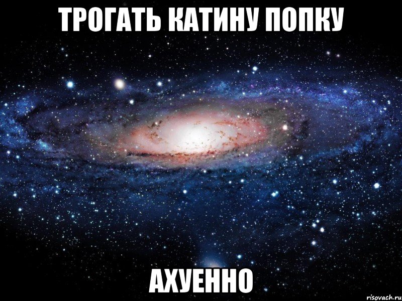 трогать катину попку ахуенно, Мем Вселенная
