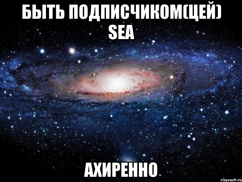 быть подписчиком(цей) sea ахиренно, Мем Вселенная