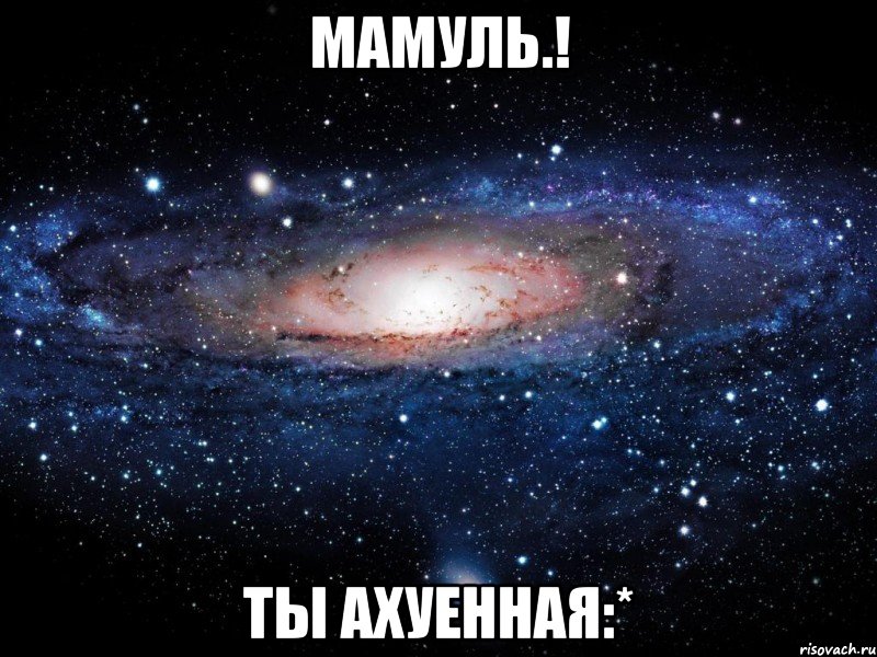 мамуль.! ты ахуенная:*, Мем Вселенная