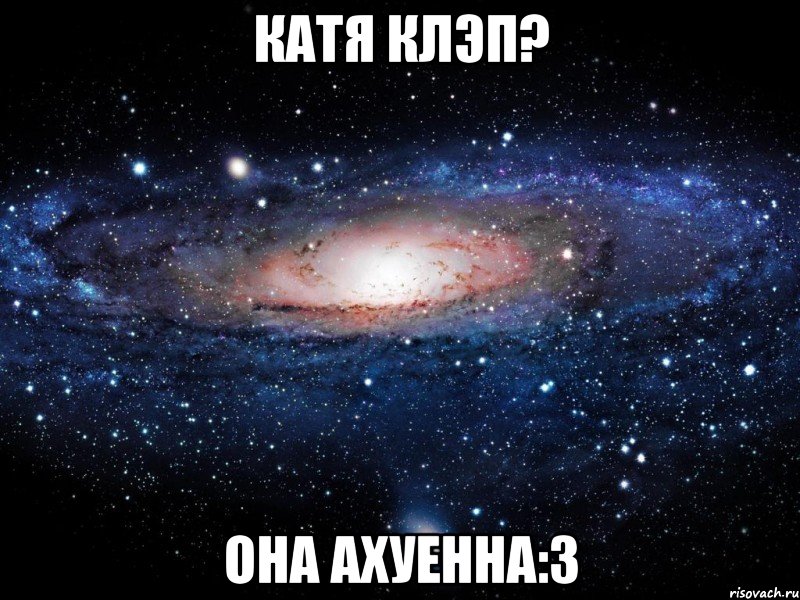 катя клэп? она ахуенна:3, Мем Вселенная