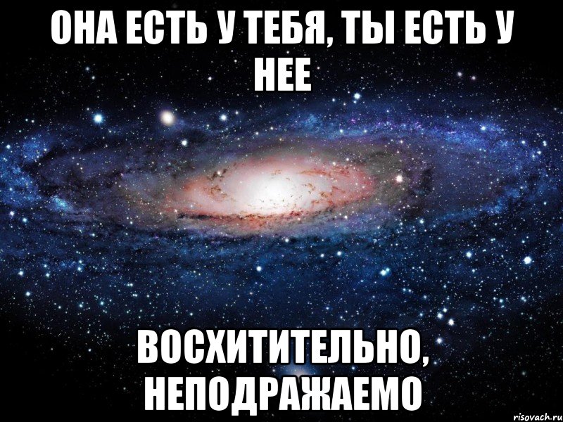 она есть у тебя, ты есть у нее восхитительно, неподражаемо, Мем Вселенная