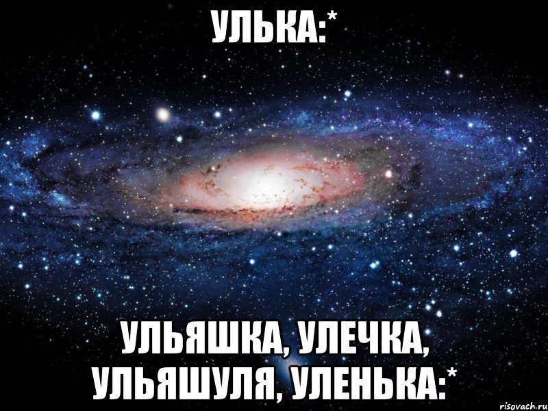 улька:* ульяшка, улечка, ульяшуля, уленька:*, Мем Вселенная