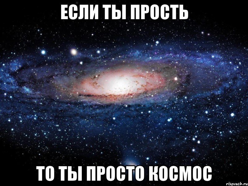 если ты прость то ты просто космос, Мем Вселенная