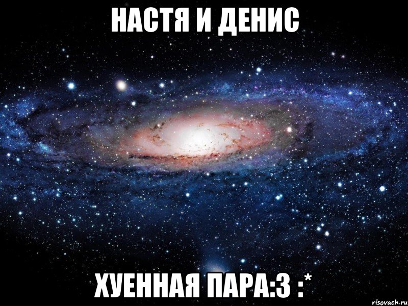 настя и денис хуенная пара:3 :*, Мем Вселенная