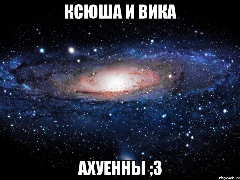 ксюша и вика ахуенны ;3, Мем Вселенная