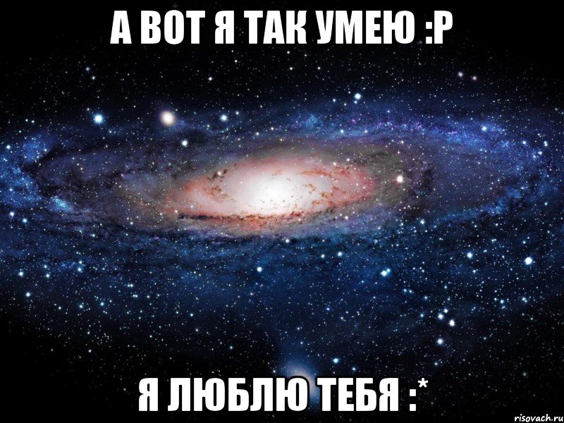 а вот я так умею :р я люблю тебя :*, Мем Вселенная