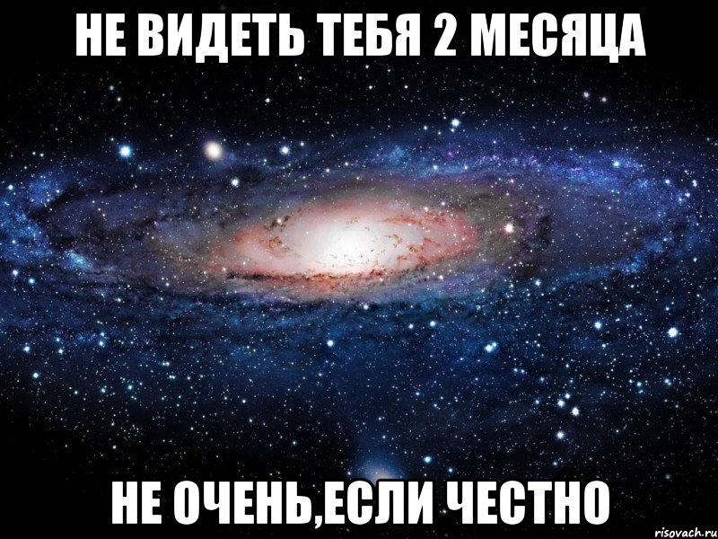 не видеть тебя 2 месяца не очень,если честно, Мем Вселенная