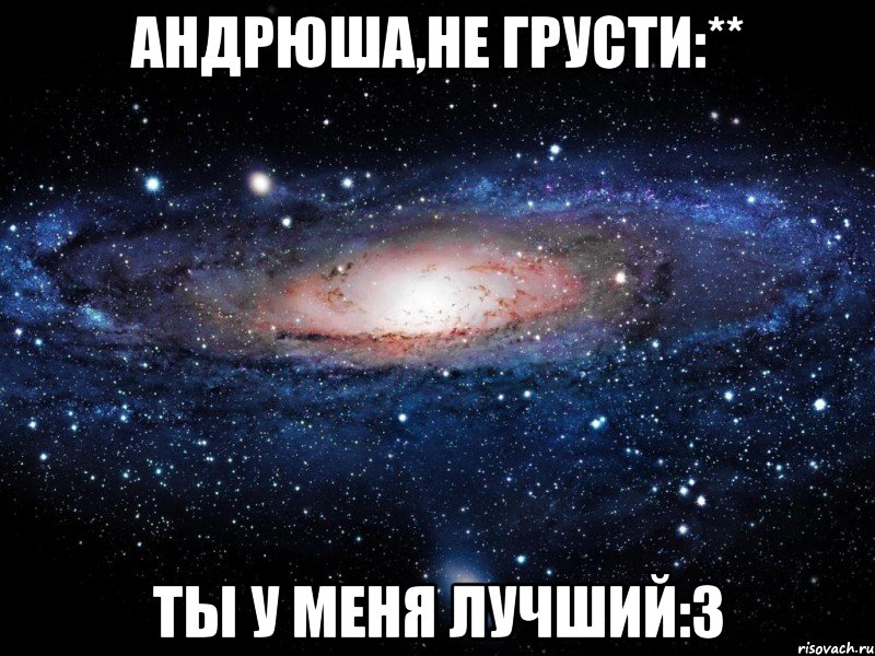 андрюша,не грусти:** ты у меня лучший:3, Мем Вселенная