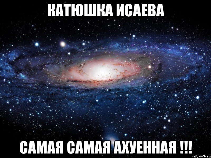 катюшка исаева самая самая ахуенная !!!, Мем Вселенная