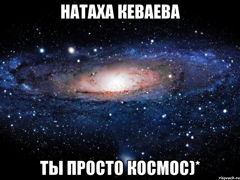 натаха кеваева ты просто космос)*, Мем Вселенная