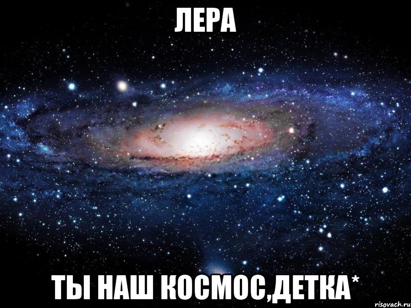 лера ты наш космос,детка*, Мем Вселенная