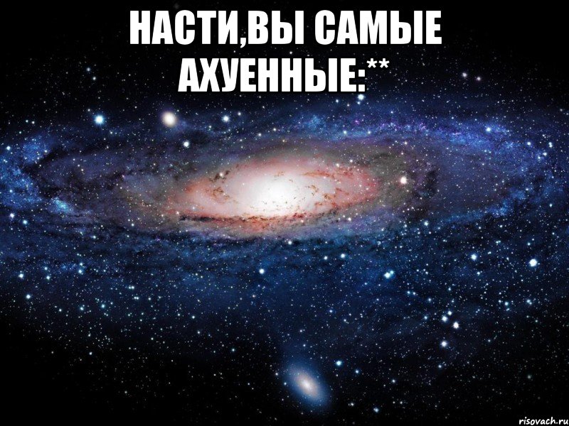 насти,вы самые ахуенные:** , Мем Вселенная