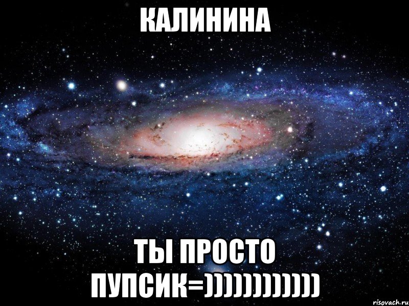 калинина ты просто пупсик=)))))))))))), Мем Вселенная