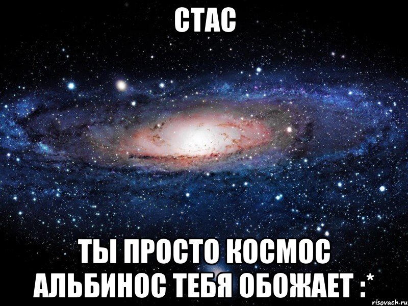 стас ты просто космос альбинос тебя обожает :*, Мем Вселенная