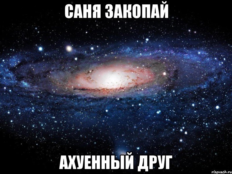 саня закопай ахуенный друг, Мем Вселенная