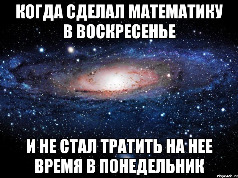 когда сделал математику в воскресенье и не стал тратить на нее время в понедельник, Мем Вселенная