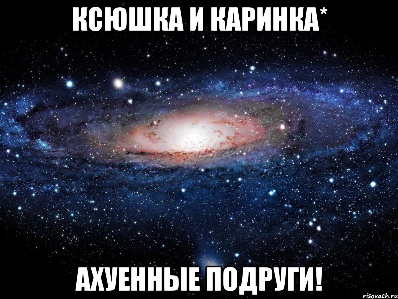 ксюшка и каринка* ахуенные подруги!, Мем Вселенная